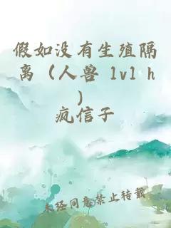 假如没有生殖隔离(人兽 1v1 h)