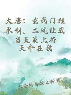 大唐:玄武门继承制,二凤让我当天策上将