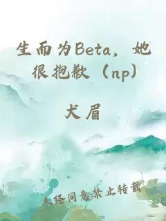 生而为Beta,她很抱歉(np)