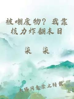 被嘲废物？我靠核力炸翻末日