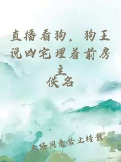 直播看狗，狗王说凶宅埋着前房主