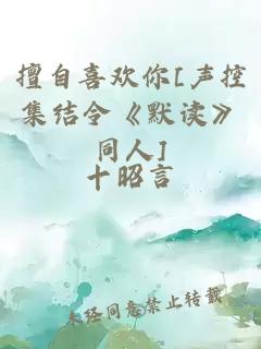 æèªåæ¬¢ä½ [å£°æ§éç»ä»¤ãé»è¯»ãåäºº]