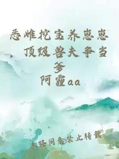 恶雌挖宝养崽崽,顶级兽夫争当爹