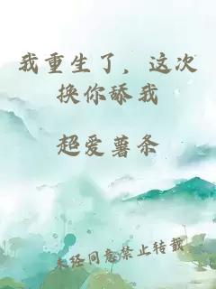 我重生了，这次换你舔我