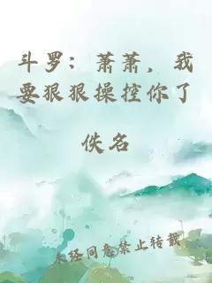 斗罗：萧萧，我要狠狠操控你了